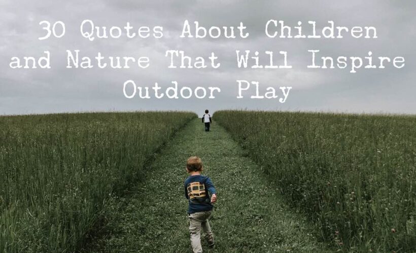 Here are 30 quotes about children and nature that will inspire outdoor play. After reading through these inspirational quotes, you'll be ready to get out into nature and climb trees, go rock hunting, and chase butterflies!